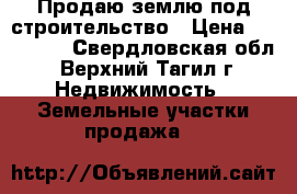 Продаю землю под строительство › Цена ­ 295 000 - Свердловская обл., Верхний Тагил г. Недвижимость » Земельные участки продажа   